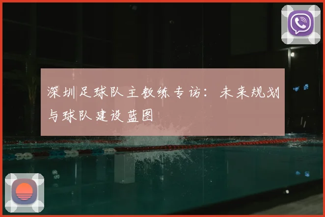 深圳足球队主教练专访：未来规划与球队建设蓝图