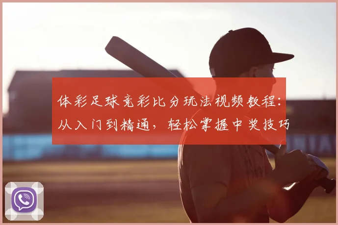 体彩足球竞彩比分玩法视频教程：从入门到精通，轻松掌握中奖技巧