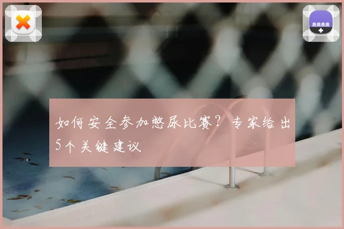 如何安全参加憋尿比赛？专家给出5个关键建议