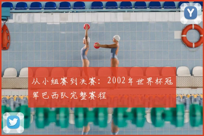 从小组赛到决赛:2002年世界杯冠军巴西队完整赛程