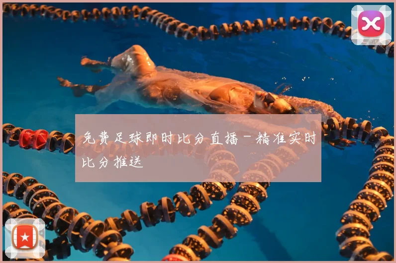 免费足球即时比分直播 - 精准实时比分推送