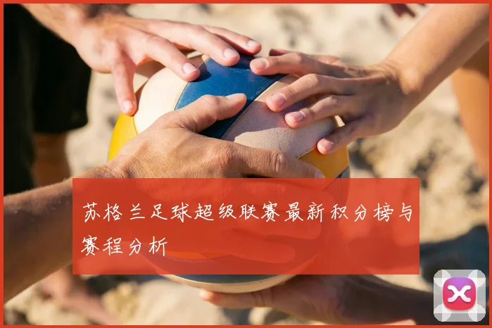 苏格兰足球超级联赛最新积分榜与赛程分析