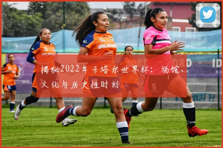 揭秘2022年卡塔尔世界杯:场馆、文化与历史性时刻