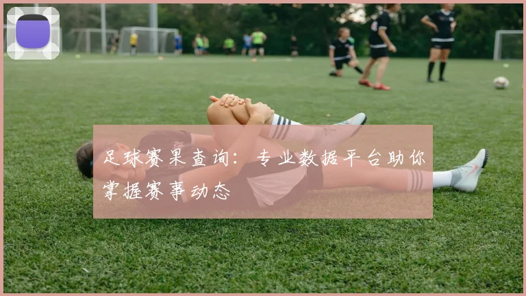 足球赛果查询：专业数据平台助你掌握赛事动态